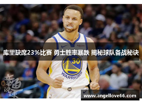 库里缺席23%比赛 勇士胜率暴跌 揭秘球队备战秘诀